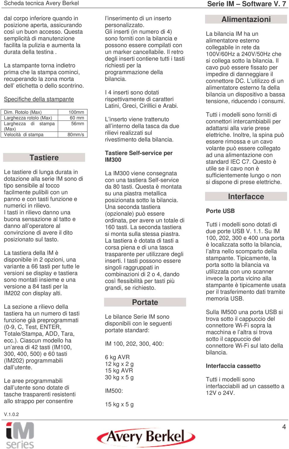 Rotolo (Max) Larghezza rotolo (Max) Larghezza di stampa (Max) Velocità di stampa Tastiere 100mm 60 mm 56mm 80mm/s Le tastiere di lunga durata in dotazione alla serie IM sono di tipo sensibile al