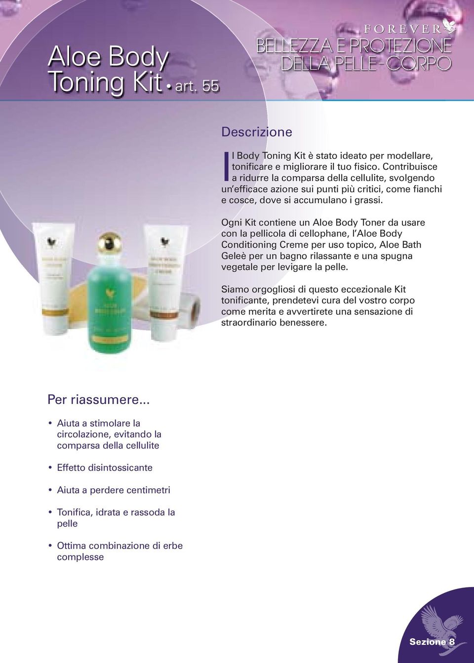 Ogni Kit contiene un Aloe Body Toner da usare con la pellicola di cellophane, l Aloe Body Conditioning Creme per uso topico, Aloe Bath Geleè per un bagno rilassante e una spugna vegetale per levigare