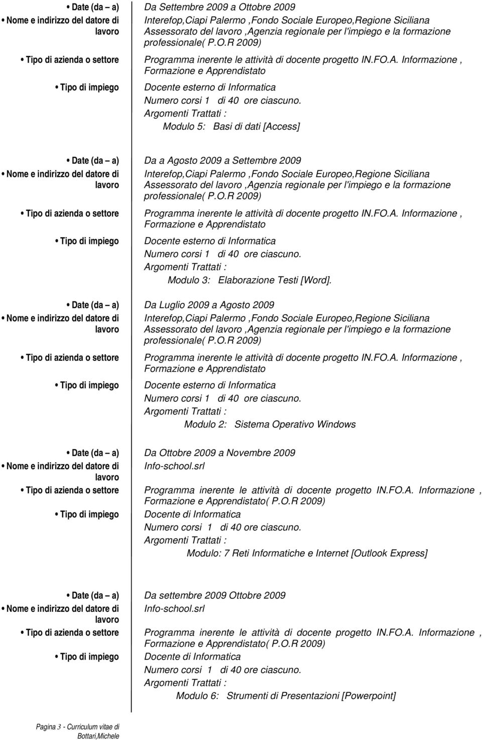 Date (da a) Da Luglio 2009 a Agosto 2009 Assessorato del,agenzia regionale per l'impiego e la formazione Modulo 2: Sistema Operativo Windows Date (da a) Da Ottobre 2009 a Novembre 2009