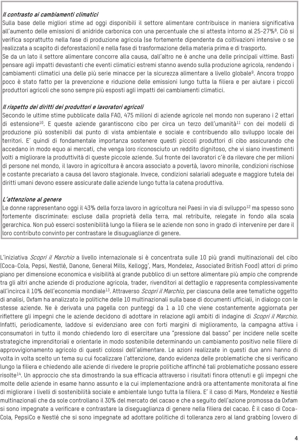 Ciò si verifica soprattutto nella fase di produzione agricola (se fortemente dipendente da coltivazioni intensive o se realizzata a scapito di deforestazioni) e nella fase di trasformazione della