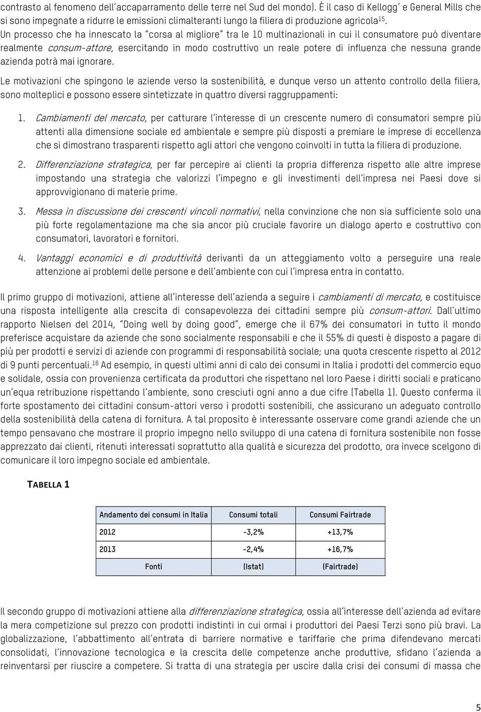 Un processo che ha innescato la corsa al migliore tra le 10 multinazionali in cui il consumatore può diventare realmente consum-attore, esercitando in modo costruttivo un reale potere di influenza