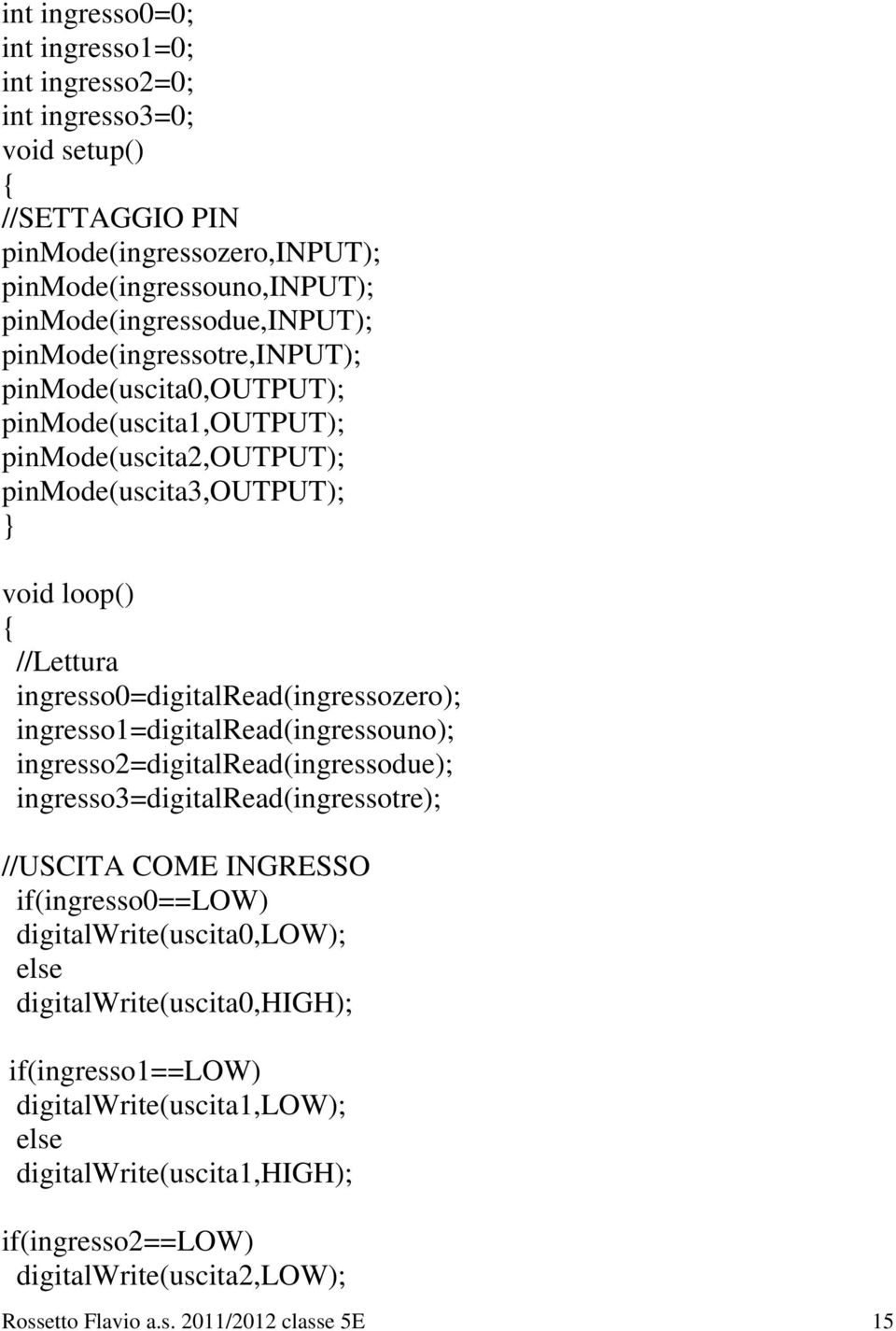 ingresso0=digitalread(ingressozero); ingresso1=digitalread(ingressouno); ingresso2=digitalread(ingressodue); ingresso3=digitalread(ingressotre); //USCITA COME INGRESSO if(ingresso0==low)