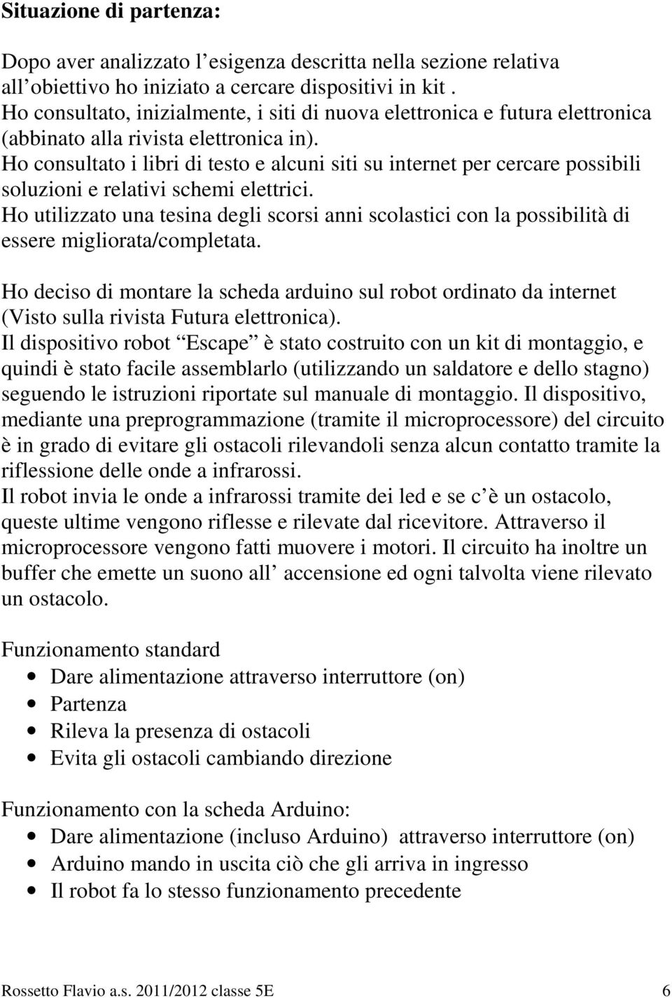 Ho consultato i libri di testo e alcuni siti su internet per cercare possibili soluzioni e relativi schemi elettrici.