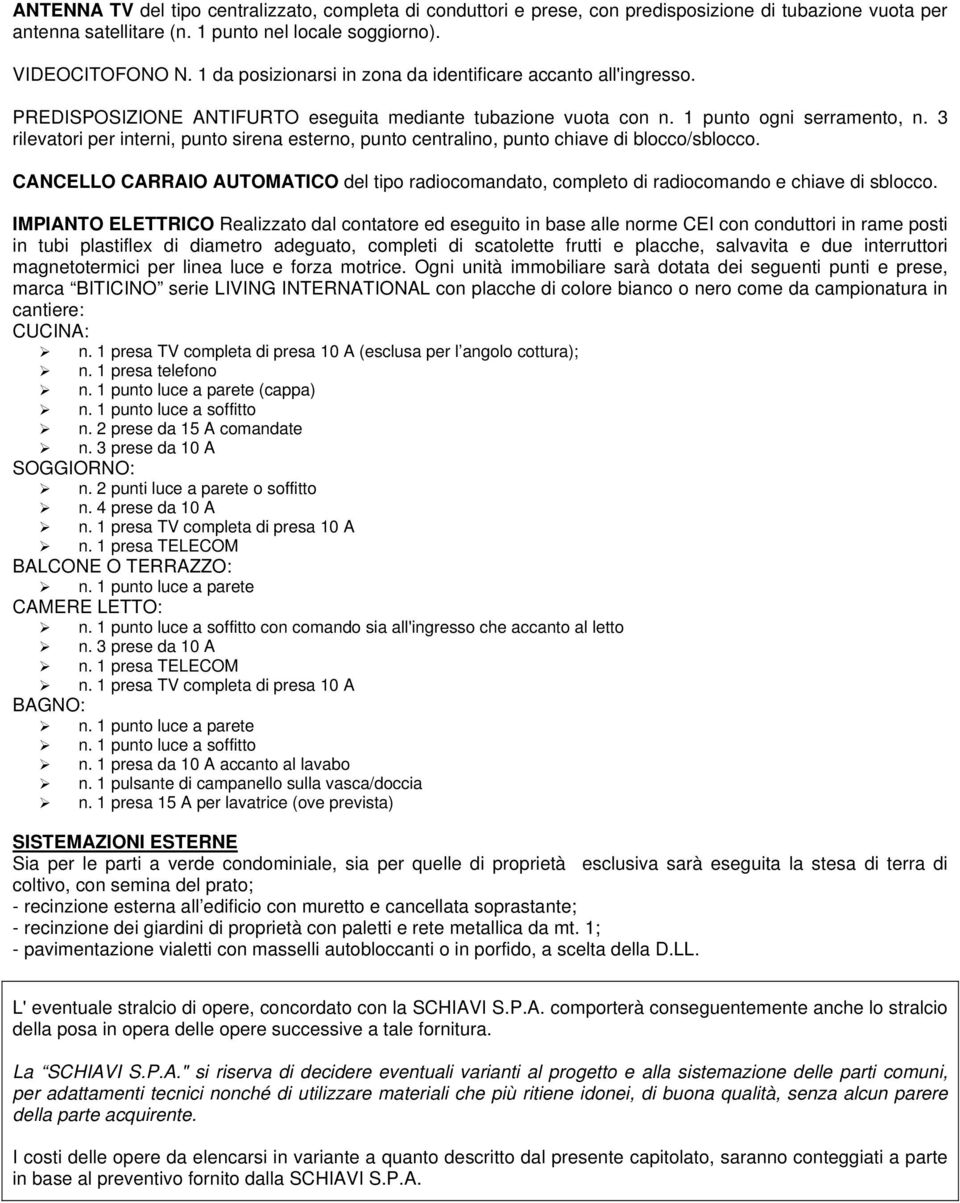 3 rilevatori per interni, punto sirena esterno, punto centralino, punto chiave di blocco/sblocco. CANCELLO CARRAIO AUTOMATICO del tipo radiocomandato, completo di radiocomando e chiave di sblocco.