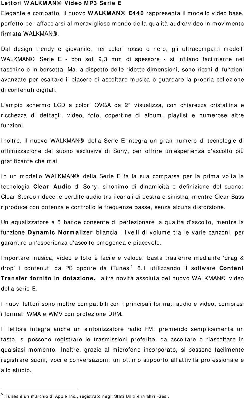 Ma, a dispetto delle ridotte dimensioni, sono ricchi di funzioni avanzate per esaltare il piacere di ascoltare musica o guardare la propria collezione di contenuti digitali.