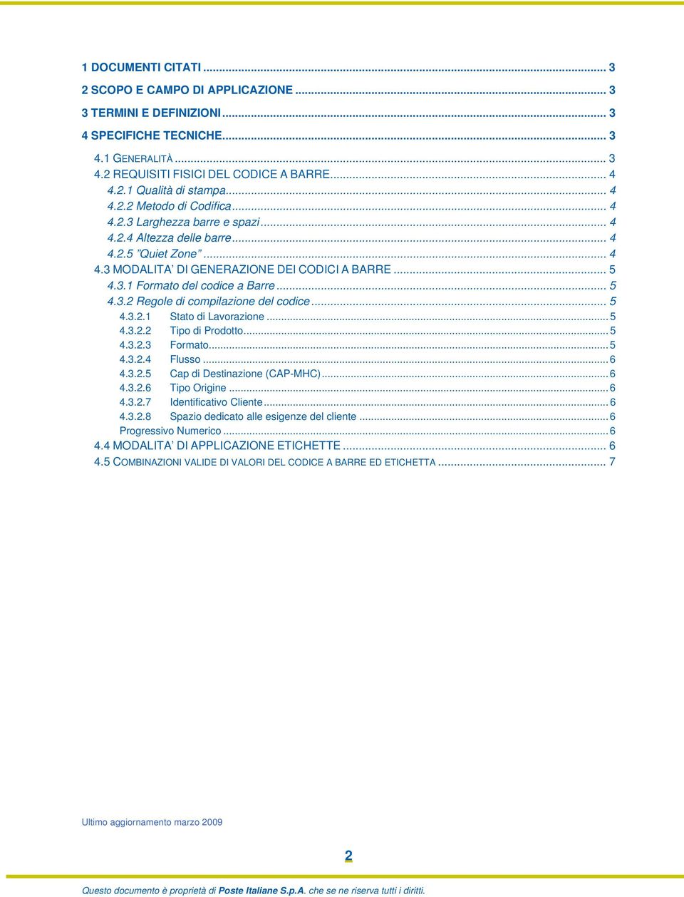 .. 5 4.3.2 Regole di compilazione del codice... 5 4.3.2.1 Stato di Lavorazione... 5 4.3.2.2 Tipo di Prodotto... 5 4.3.2.3 Formato... 5 4.3.2.4 Flusso... 6 4.3.2.5 Cap di Destinazione (CAP-MHC)... 6 4.3.2.6 Tipo Origine.