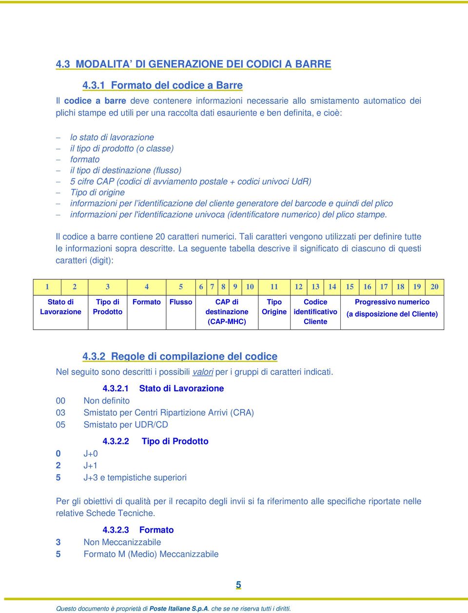 univoci UdR) Tipo di origine informazioni per l identificazione del cliente generatore del barcode e quindi del plico informazioni per l'identificazione univoca (identificatore numerico) del plico