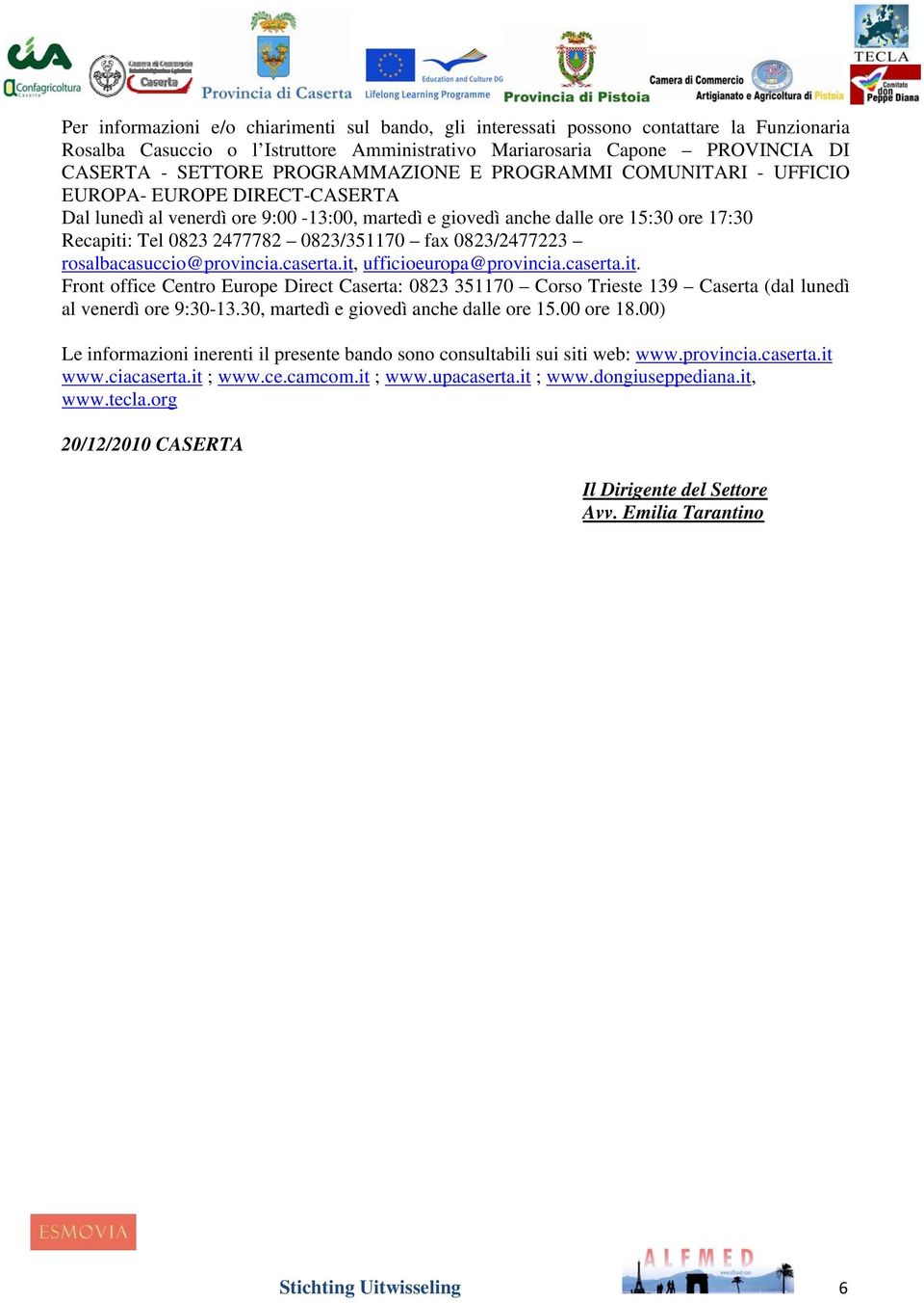 0823/351170 fax 0823/2477223 rosalbacasuccio@provincia.caserta.it, ufficioeuropa@provincia.caserta.it. Front office Centro Europe Direct Caserta: 0823 351170 Corso Trieste 139 Caserta (dal lunedì al venerdì ore 9:30-13.