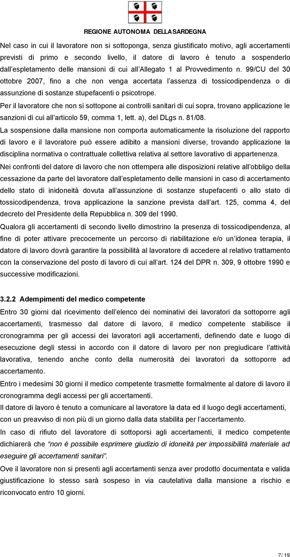 Per il lavoratore che non si sottopone ai controlli sanitari di cui sopra, trovano applicazione le sanzioni di cui all articolo 59, comma 1, lett. a), del DLgs n. 81/08.