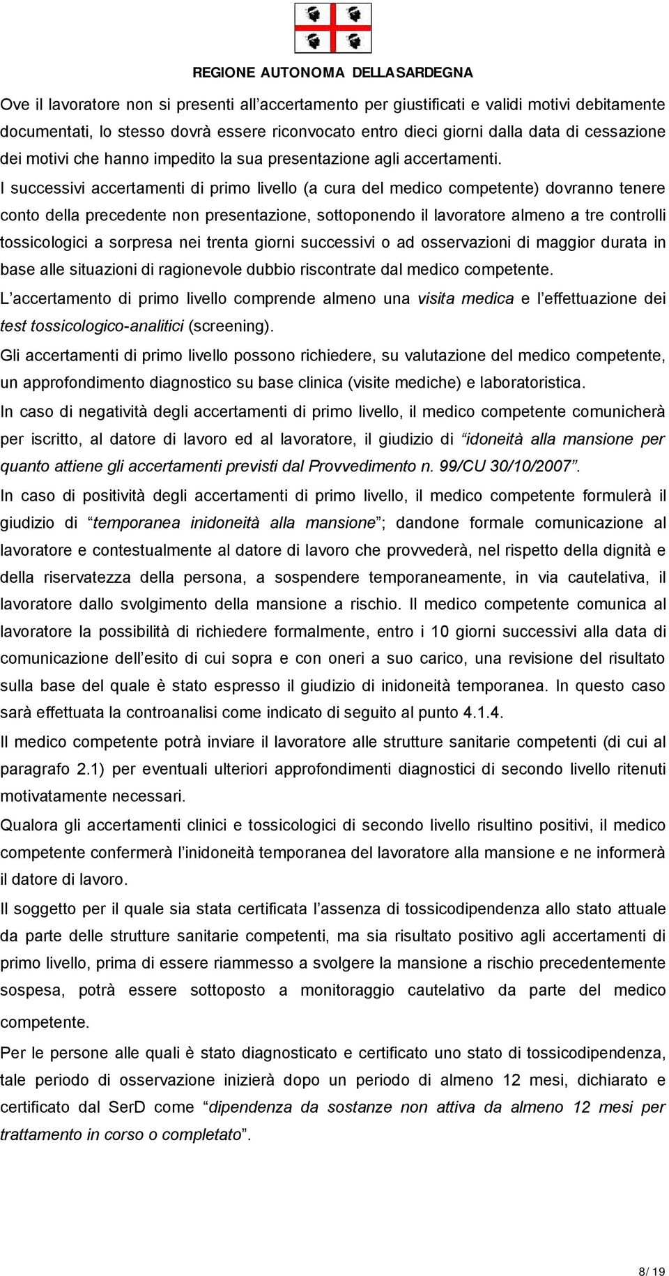 I successivi accertamenti di primo livello (a cura del medico competente) dovranno tenere conto della precedente non presentazione, sottoponendo il lavoratore almeno a tre controlli tossicologici a