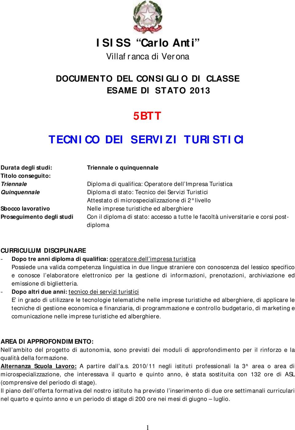 di 2 livello Nelle imprese turistiche ed alberghiere Con il diploma di stato: accesso a tutte le facoltà universitarie e corsi postdiploma CURRICULUM DISCIPLINARE - Dopo tre anni diploma di