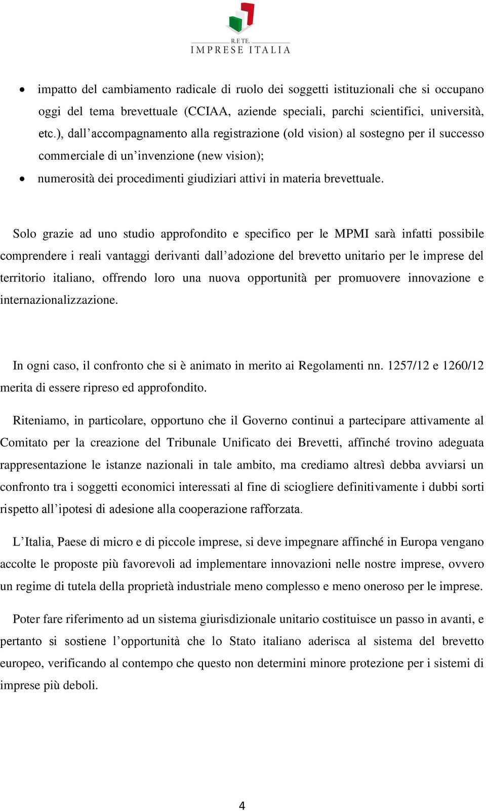 Solo grazie ad uno studio approfondito e specifico per le MPMI sarà infatti possibile comprendere i reali vantaggi derivanti dall adozione del brevetto unitario per le imprese del territorio