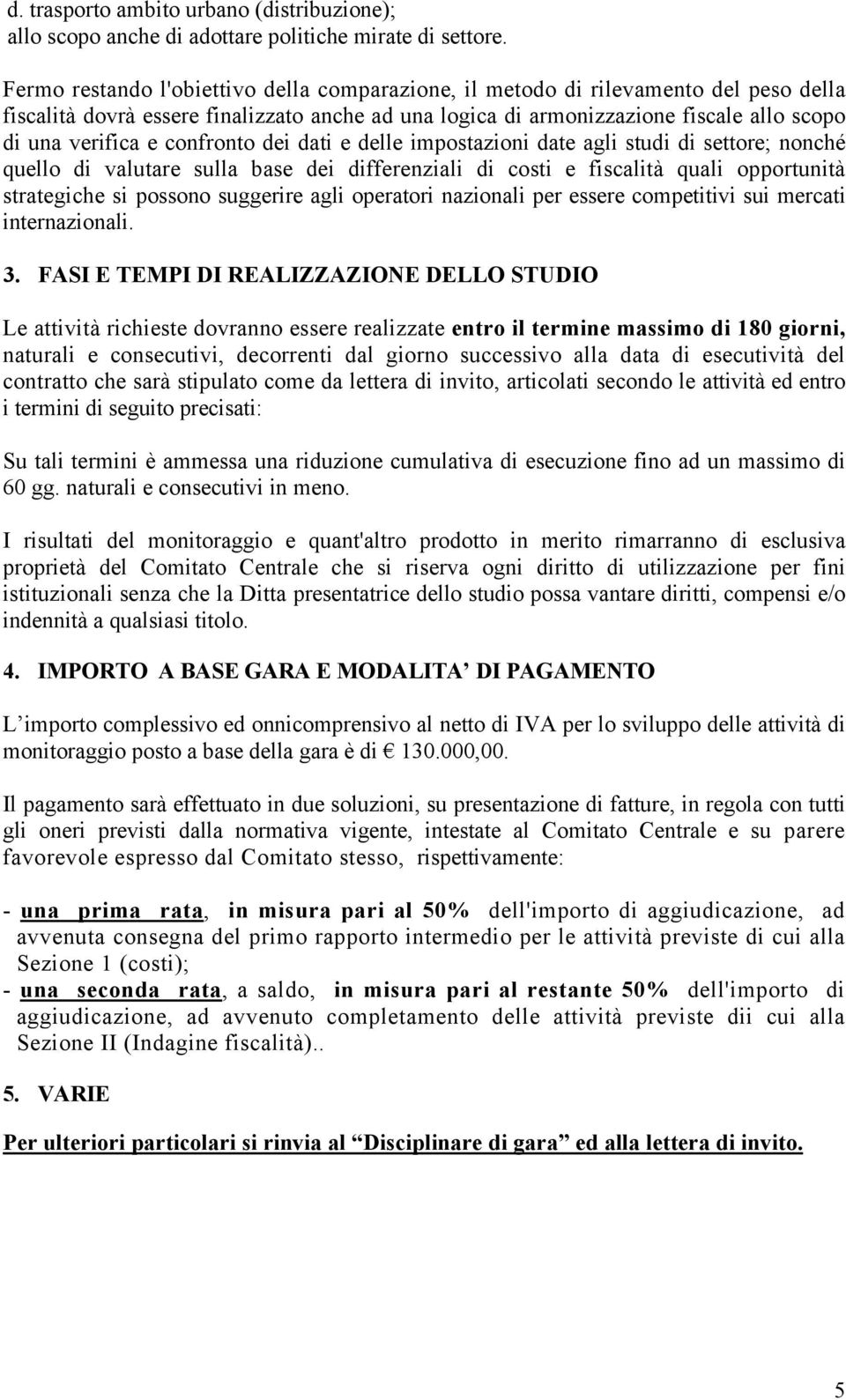 confronto dei dati e delle impostazioni date agli studi di settore; nonché quello di valutare sulla base dei differenziali di costi e fiscalità quali opportunità strategiche si possono suggerire agli