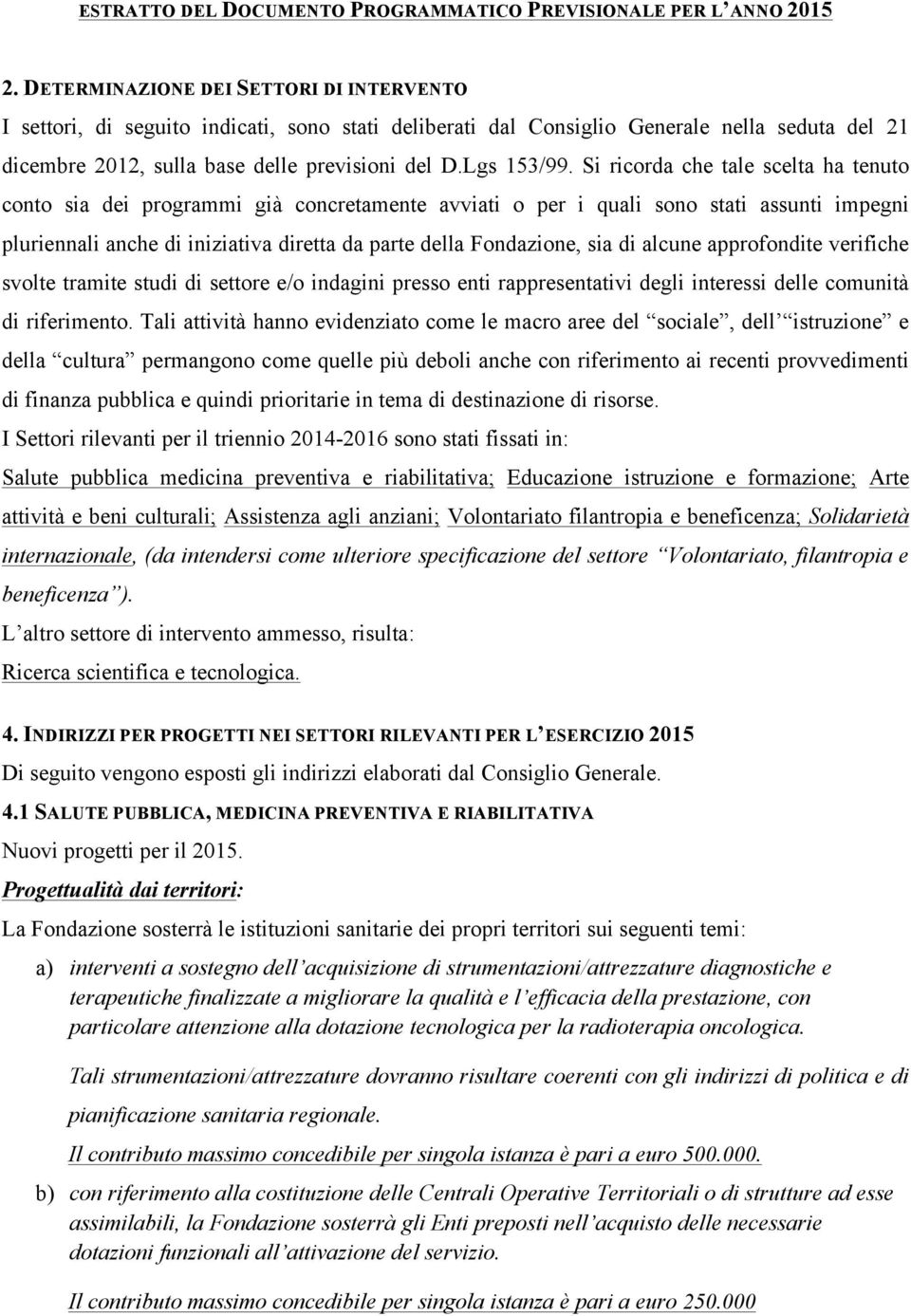 Si ricorda che tale scelta ha tenuto conto sia dei programmi già concretamente avviati o per i quali sono stati assunti impegni pluriennali anche di iniziativa diretta da parte della Fondazione, sia