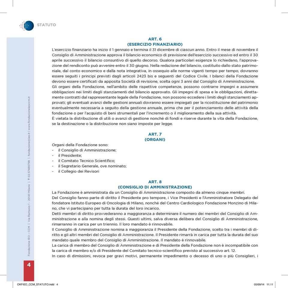 Entro il mese di novembre il Consiglio di Amministrazione approva il bilancio economico di previsione dell esercizio successivo ed entro il 30 aprile successivo il bilancio consuntivo di quello