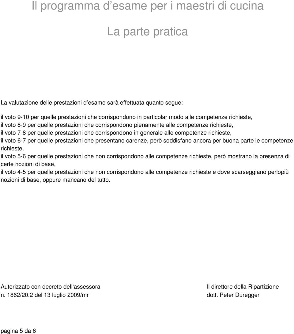 alle competenze richieste, il voto 6-7 per quelle prestazioni che presentano carenze, però soddisfano ancora per buona parte le competenze richieste, il voto 5-6 per quelle prestazioni che non