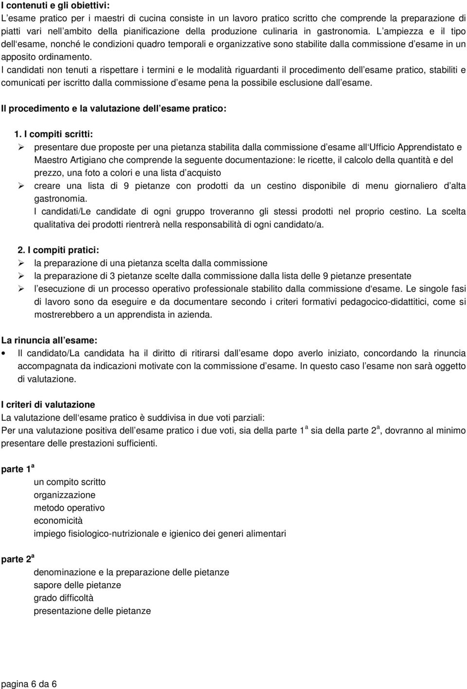 I candidati non tenuti a rispettare i termini e le modalità riguardanti il procedimento dell esame pratico, stabiliti e comunicati per iscritto dalla commissione d esame pena la possibile esclusione