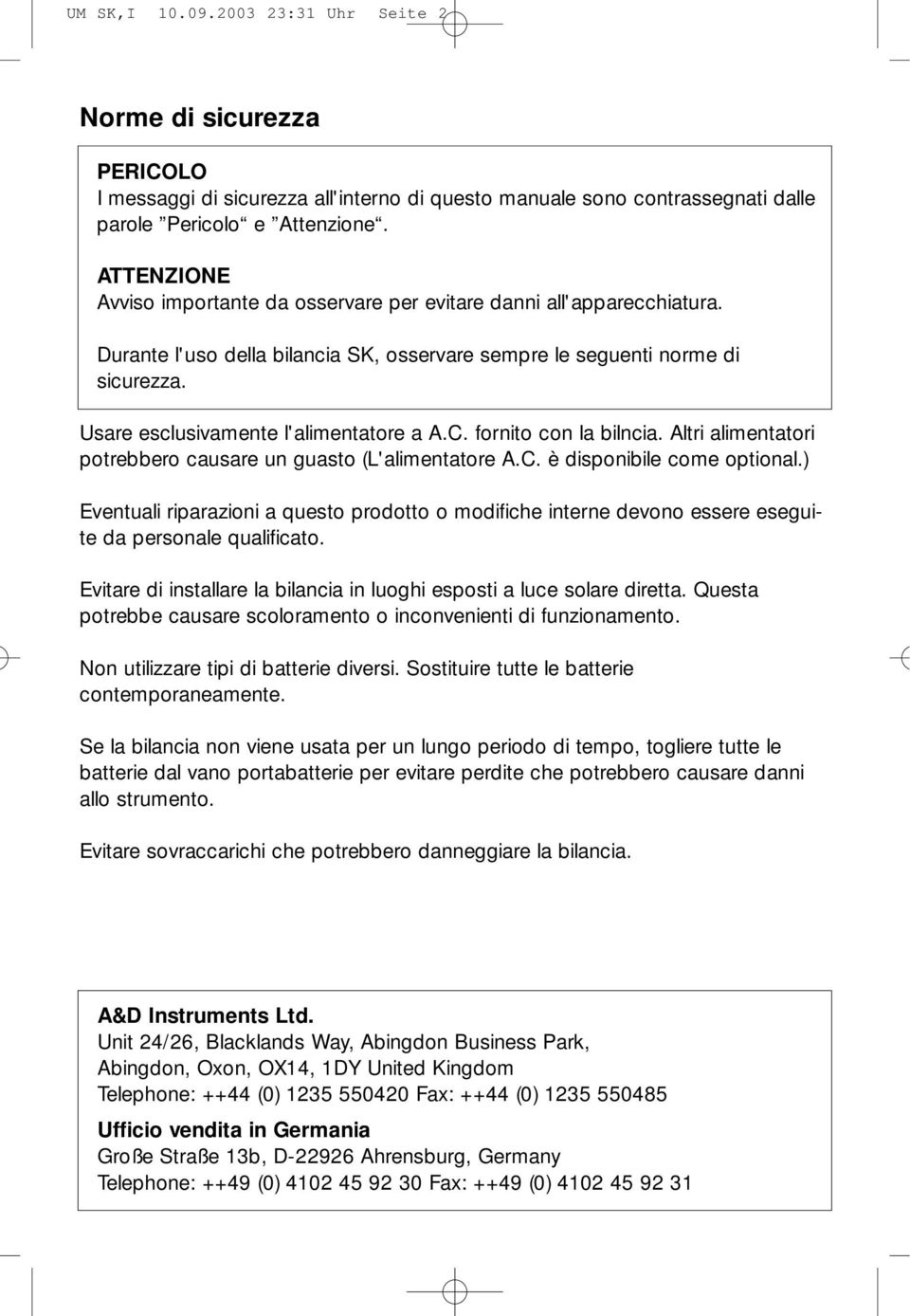 Usare esclusivamente l'alimentatore a A.C. fornito con la bilncia. Altri alimentatori potrebbero causare un guasto (L'alimentatore A.C. è disponibile come optional.