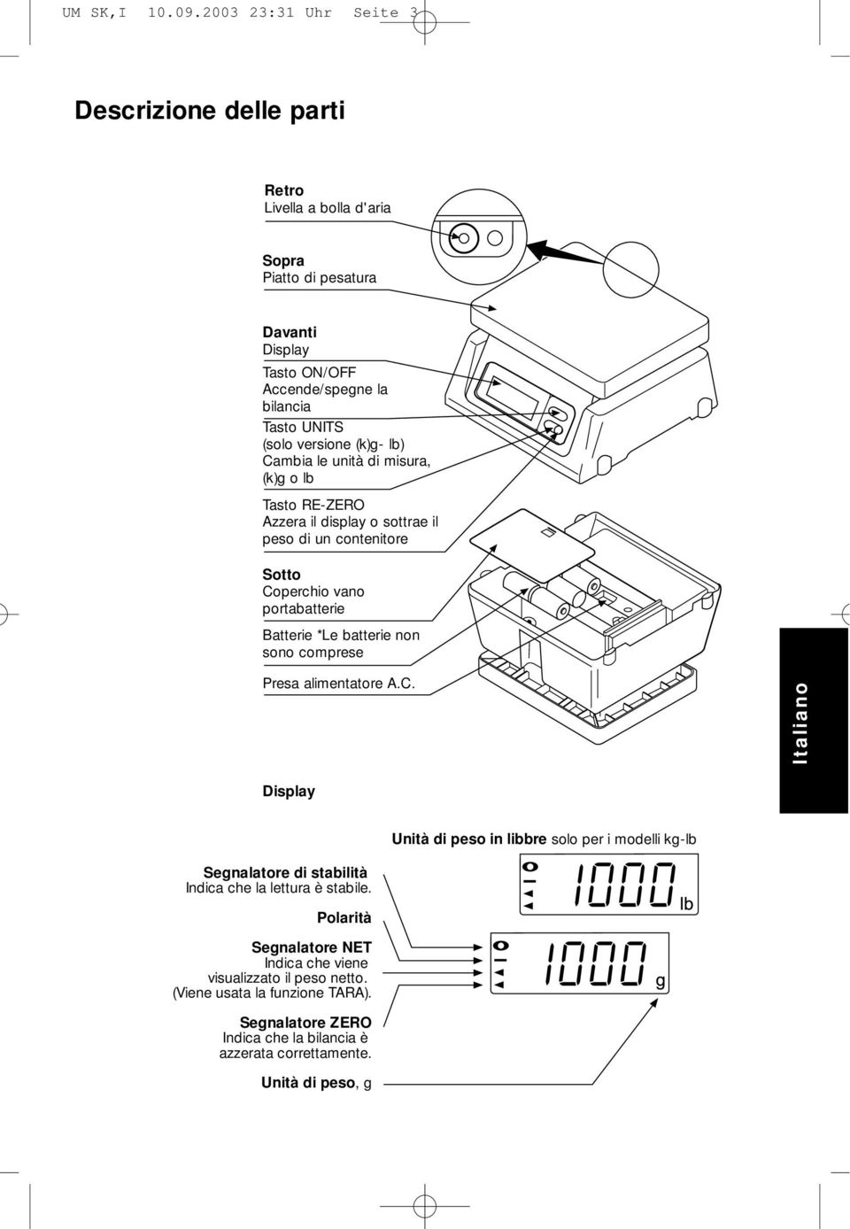 versione (k)g- lb) Cambia le unità di misura, (k)g o lb Tasto RE-ZERO Azzera il display o sottrae il peso di un contenitore Sotto Coperchio vano portabatterie Batterie *Le