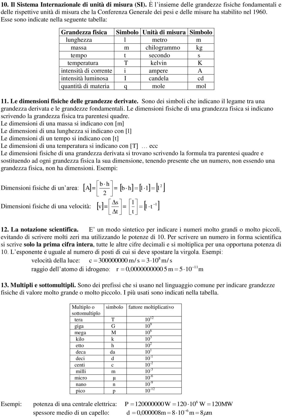 Esse sono indicate nella seguente tabella: Grandezza fisica Sibolo Unità di isura Sibolo lunghezza l etro assa chilograo kg tepo t secondo s teperatura T kelvin K intensità di corrente i apere A