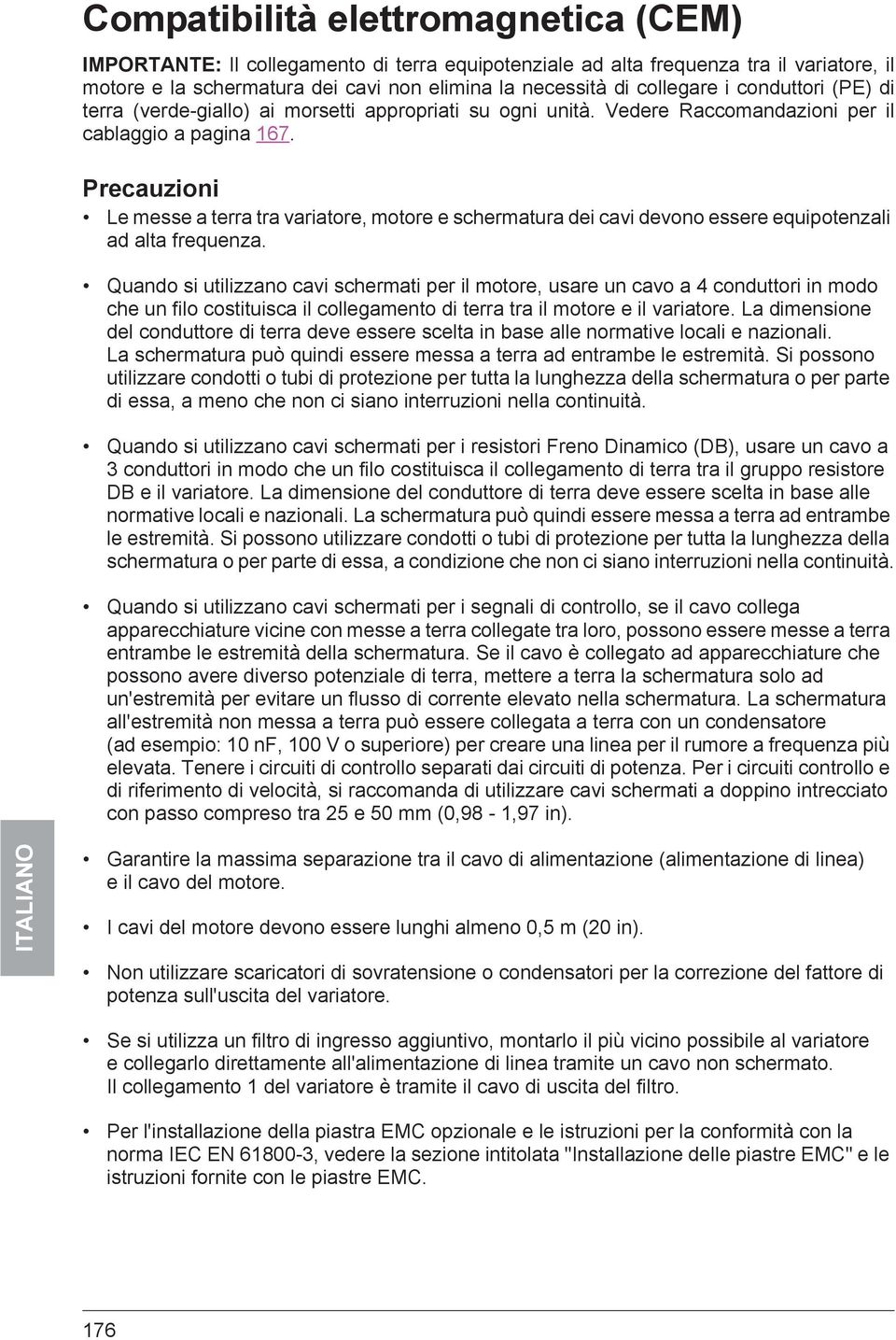 Precauzioni Le messe a terra tra variatore, motore e schermatura dei cavi devono essere equipotenzali ad alta frequenza.