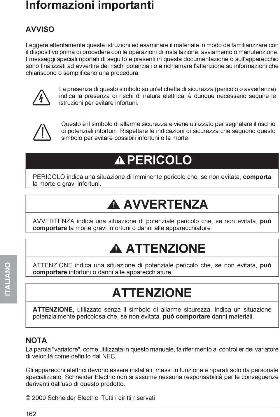 I messaggi speciali riportati di seguito e presenti in questa documentazione o sull'apparecchio sono finalizzati ad avvertire dei rischi potenziali o a richiamare l'attenzione su informazioni che