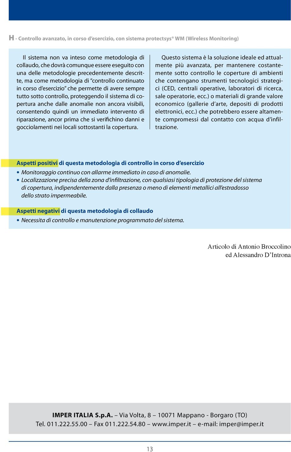 dalle anomalie non ancora visibili, consentendo quindi un immediato intervento di riparazione, ancor prima che si verifichino danni e gocciolamenti nei locali sottostanti la copertura.