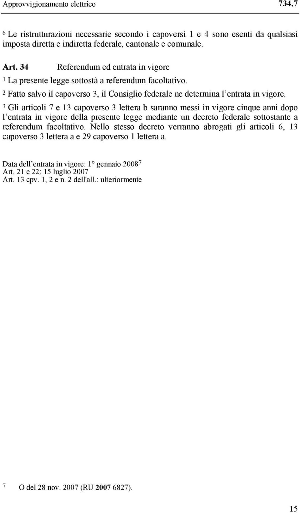 3 Gli articoli 7 e 13 capoverso 3 lettera b saranno messi in vigore cinque anni dopo l entrata in vigore della presente legge mediante un decreto federale sottostante a referendum facoltativo.