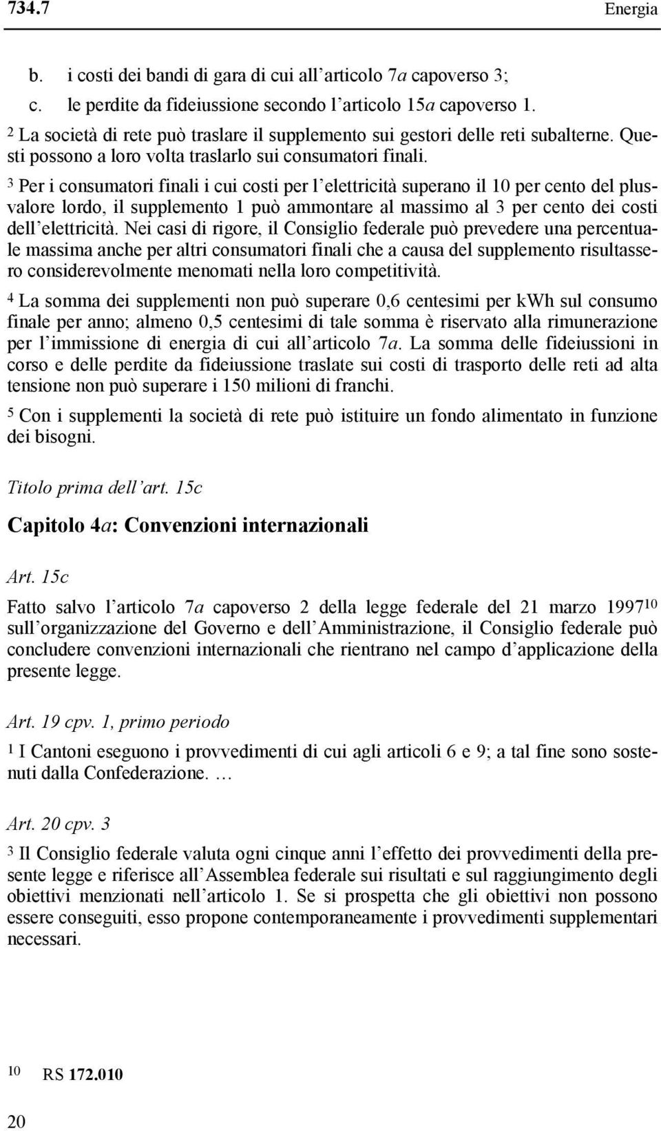 3 Per i consumatori finali i cui costi per l elettricità superano il 10 per cento del plusvalore lordo, il supplemento 1 può ammontare al massimo al 3 per cento dei costi dell elettricità.