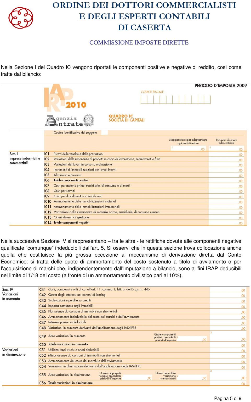 Si osservi che in questa sezione trova collocazione anche quella che costituisce la più grossa eccezione al meccanismo di derivazione diretta dal Conto Economico: si tratta delle