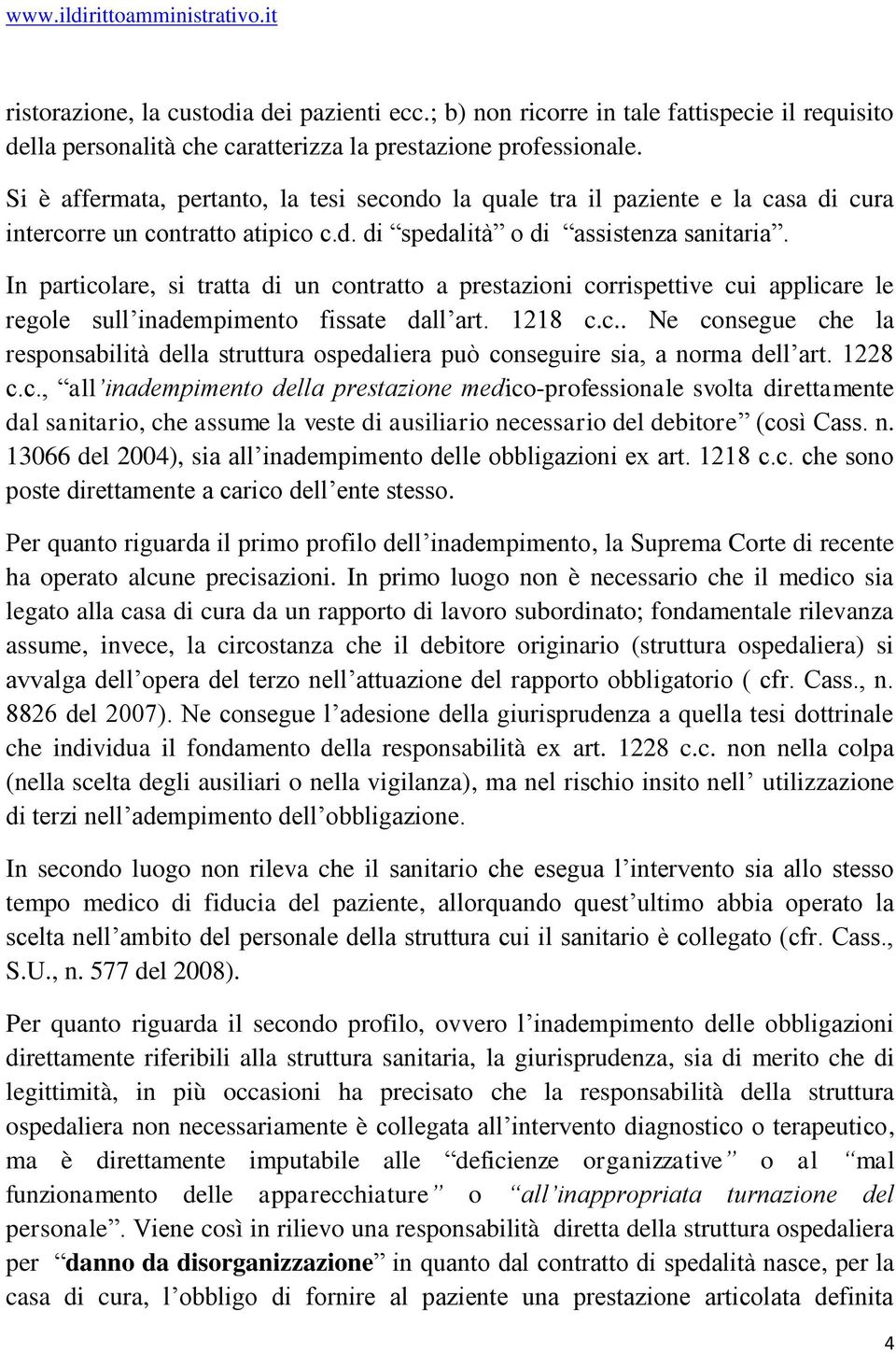 In particolare, si tratta di un contratto a prestazioni corrispettive cui applicare le regole sull inadempimento fissate dall art. 1218 c.c.. Ne consegue che la responsabilità della struttura ospedaliera può conseguire sia, a norma dell art.