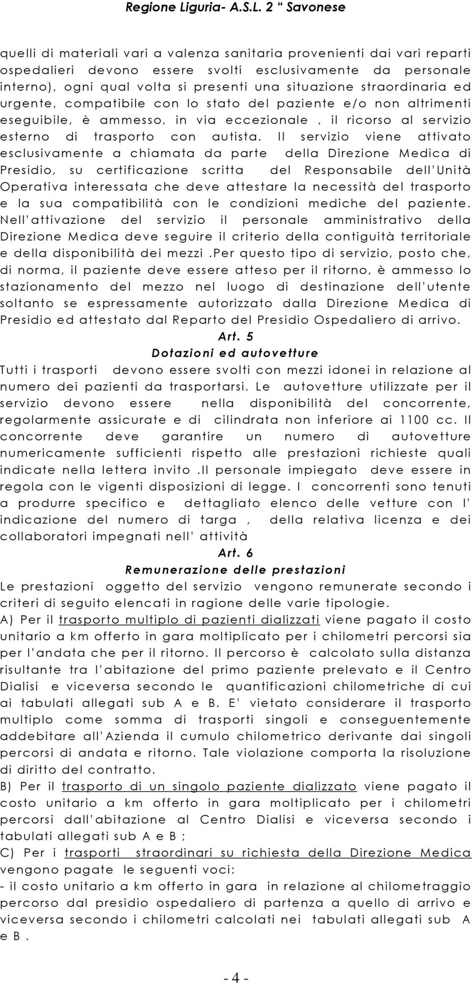 Il servizio viene attivato esclusivamente a chiamata da parte della Direzione Medica di Presidio, su certificazione scritta del Responsabile dell Unità Operativa interessata che deve attestare la