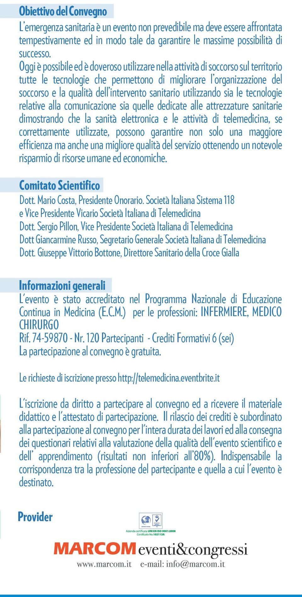 sanitario utilizzando sia le tecnologie relative alla comunicazione sia quelle dedicate alle attrezzature sanitarie dimostrando che la sanità elettronica e le attività di telemedicina, se