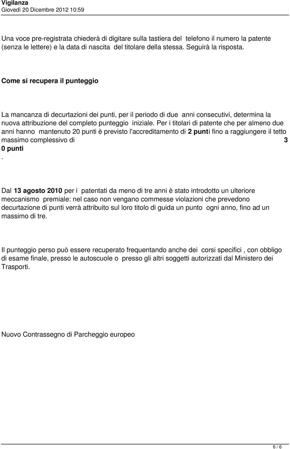 Per i titolari di patente che per almeno due anni hanno mantenuto 20 punti è previsto l'accreditamento di 2 punti fino a raggiungere il tetto massimo complessivo di 3 0 punti.