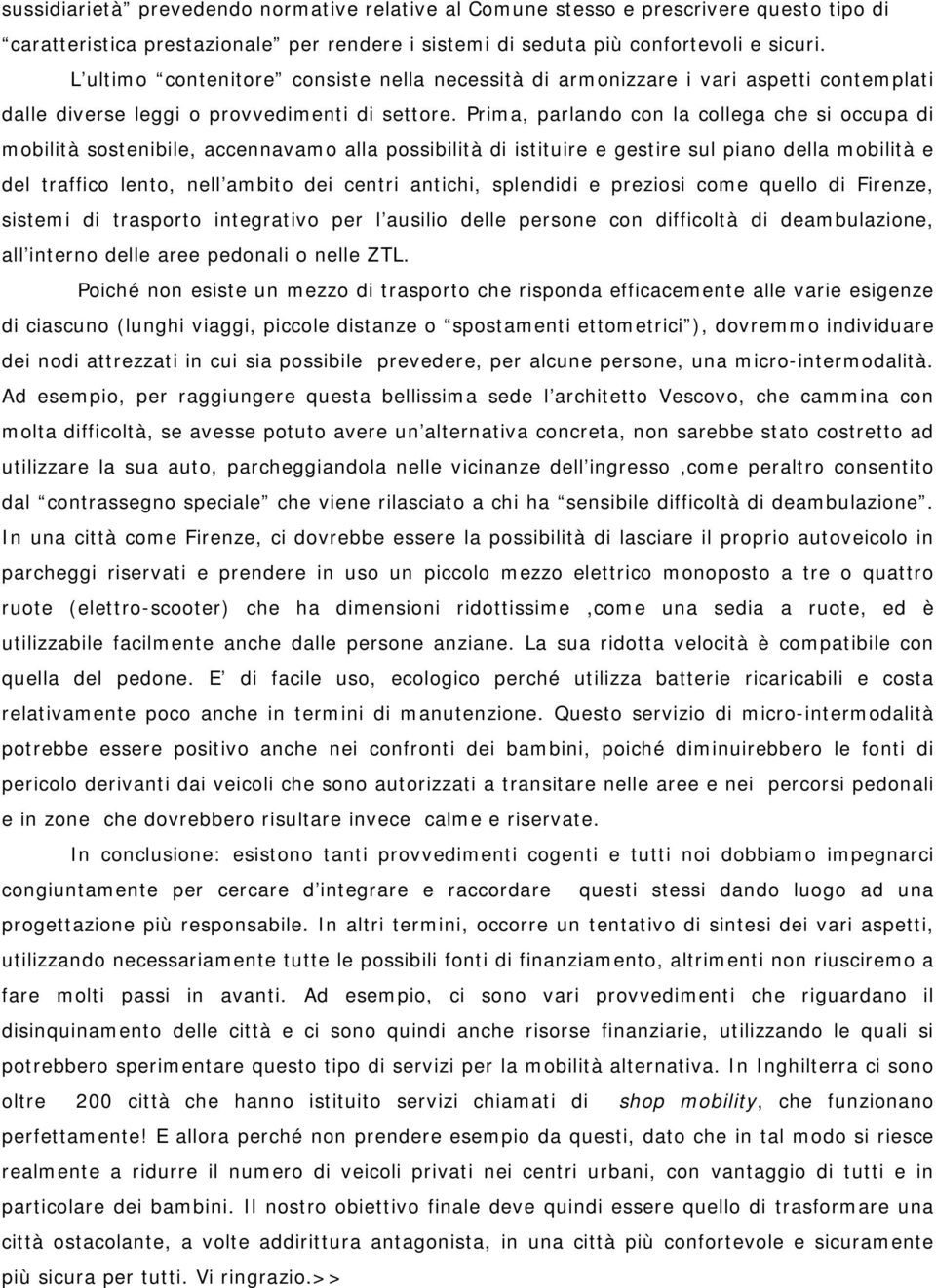 Prima, parlando con la collega che si occupa di mobilità sostenibile, accennavamo alla possibilità di istituire e gestire sul piano della mobilità e del traffico lento, nell ambito dei centri