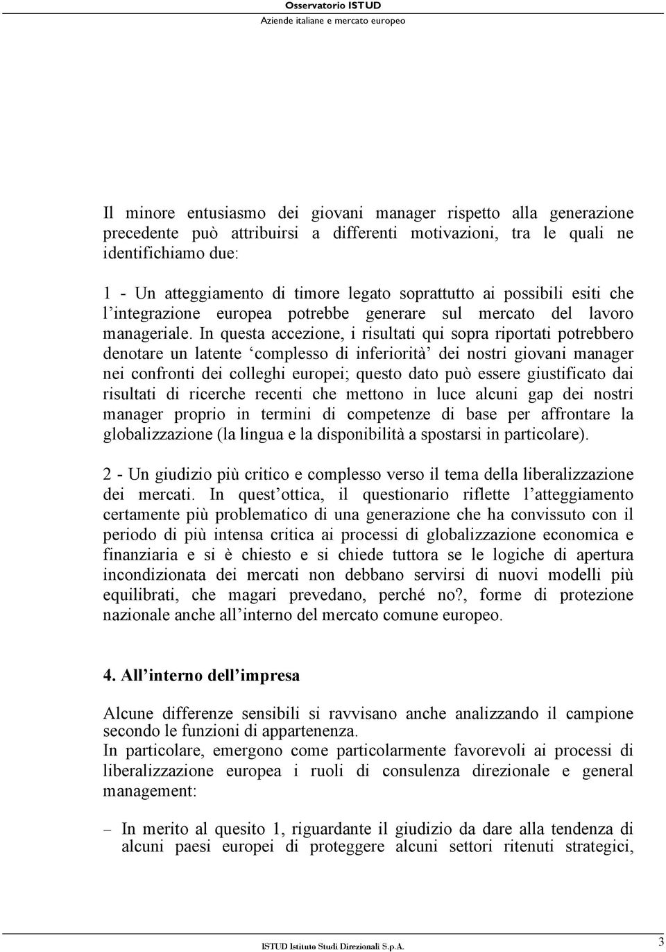 In questa accezione, i risultati qui sopra riportati potrebbero denotare un latente complesso di inferiorità dei nostri giovani manager nei confronti dei colleghi europei; questo dato può essere