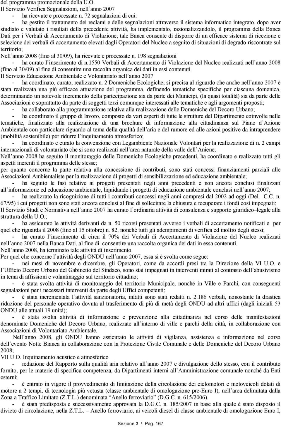 ha implementato, razionalizzandolo, il programma della Banca Dati per i Verbali di Accertamento di Violazione; tale Banca consente di disporre di un efficace sistema di ricezione e selezione dei