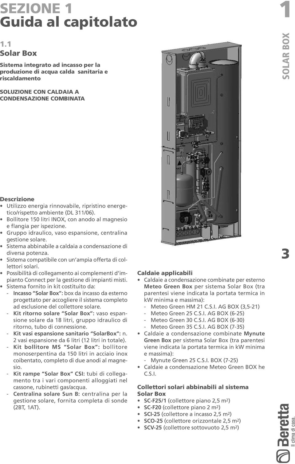 ripristino energetico/rispetto ambiente (DL 311/06). Bollitore 150 litri INOX, con anodo al magnesio e flangia per ispezione. Gruppo idraulico, vaso espansione, centralina gestione solare.