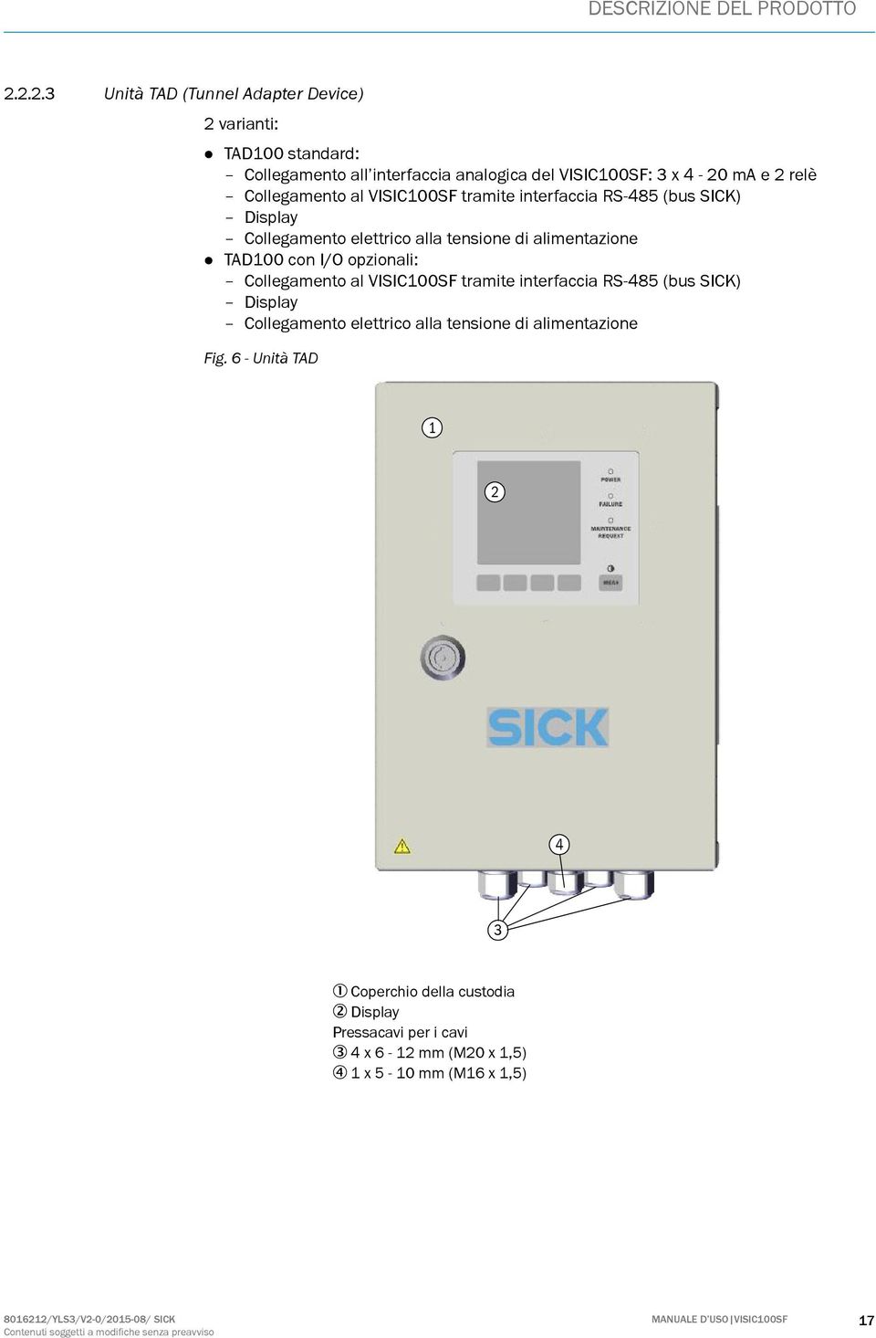 VISIC100SF tramite interfaccia RS-485 (bus SICK) Display Collegamento elettrico alla tensione di alimentazione TAD100 con I/O opzionali: Collegamento al