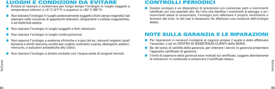 Non lasciare l orologio in luoghi soggetti a forti vibrazioni. Non lasciare l orologio in luoghi molto polverosi. Non esporre l orologio a sostanze chimiche o a gas (ad es.