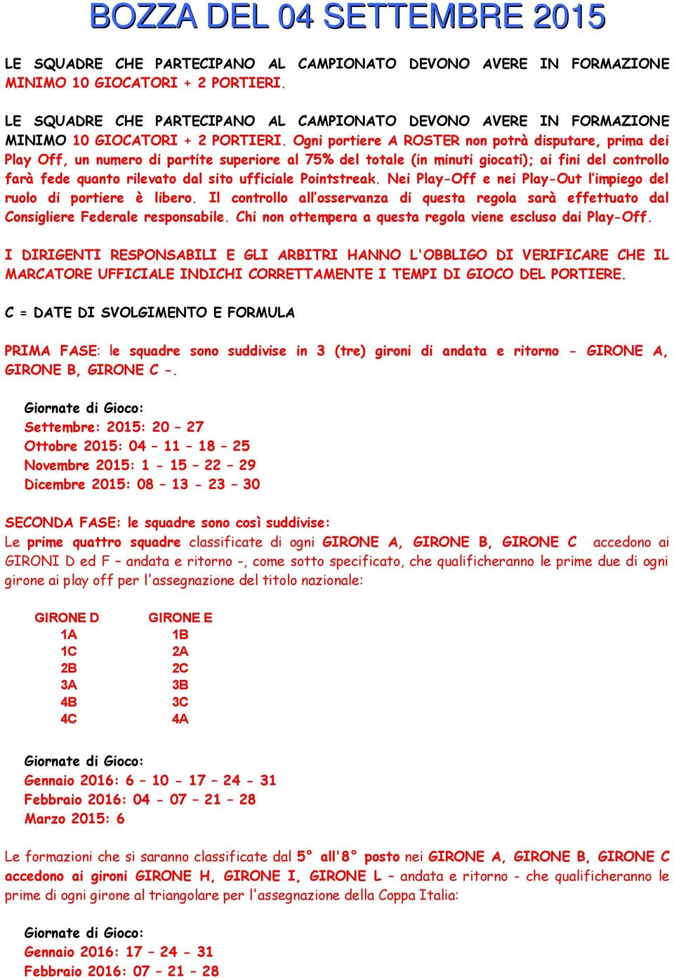 ufficiale Pointstreak. Nei Play-Off e nei Play-Out l impiego del ruolo di portiere è libero. Il controllo all osservanza di questa regola sarà effettuato dal Consigliere Federale responsabile.