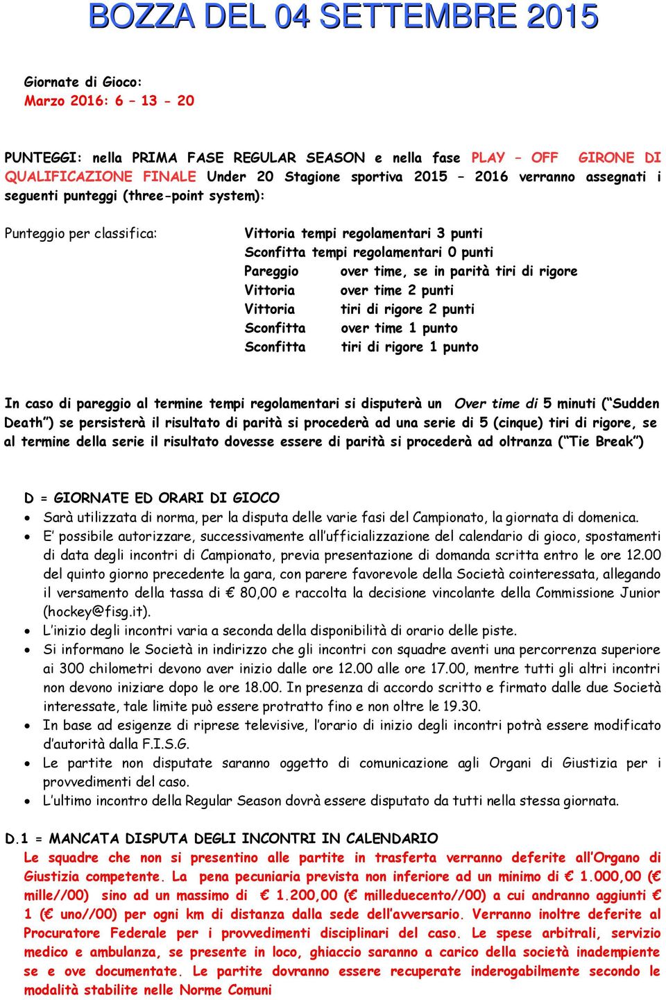 over time 2 punti Vittoria tiri di rigore 2 punti Sconfitta over time 1 punto Sconfitta tiri di rigore 1 punto In caso di pareggio al termine tempi regolamentari si disputerà un Over time di 5 minuti