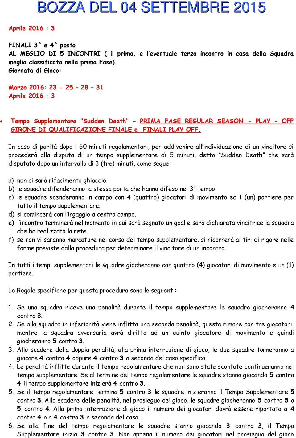 In caso di parità dopo i 60 minuti regolamentari, per addivenire all individuazione di un vincitore si procederà alla disputa di un tempo supplementare di 5 minuti, detto Sudden Death che sarà