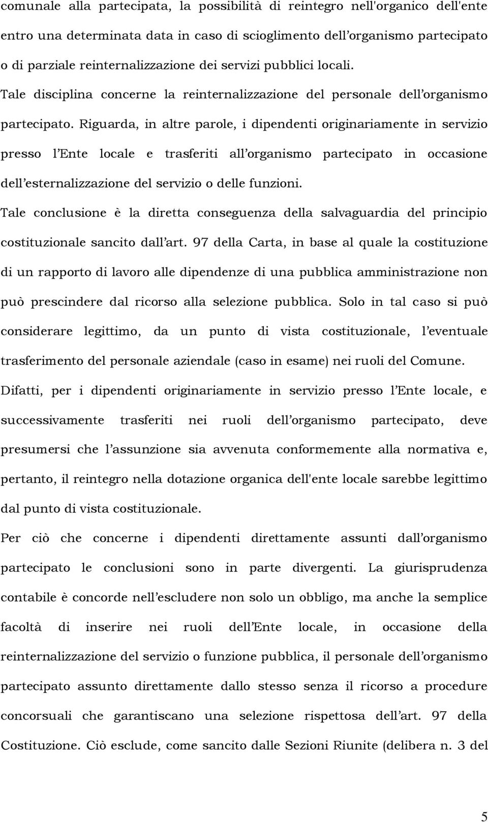 Riguarda, in altre parole, i dipendenti originariamente in servizio presso l Ente locale e trasferiti all organismo partecipato in occasione dell esternalizzazione del servizio o delle funzioni.