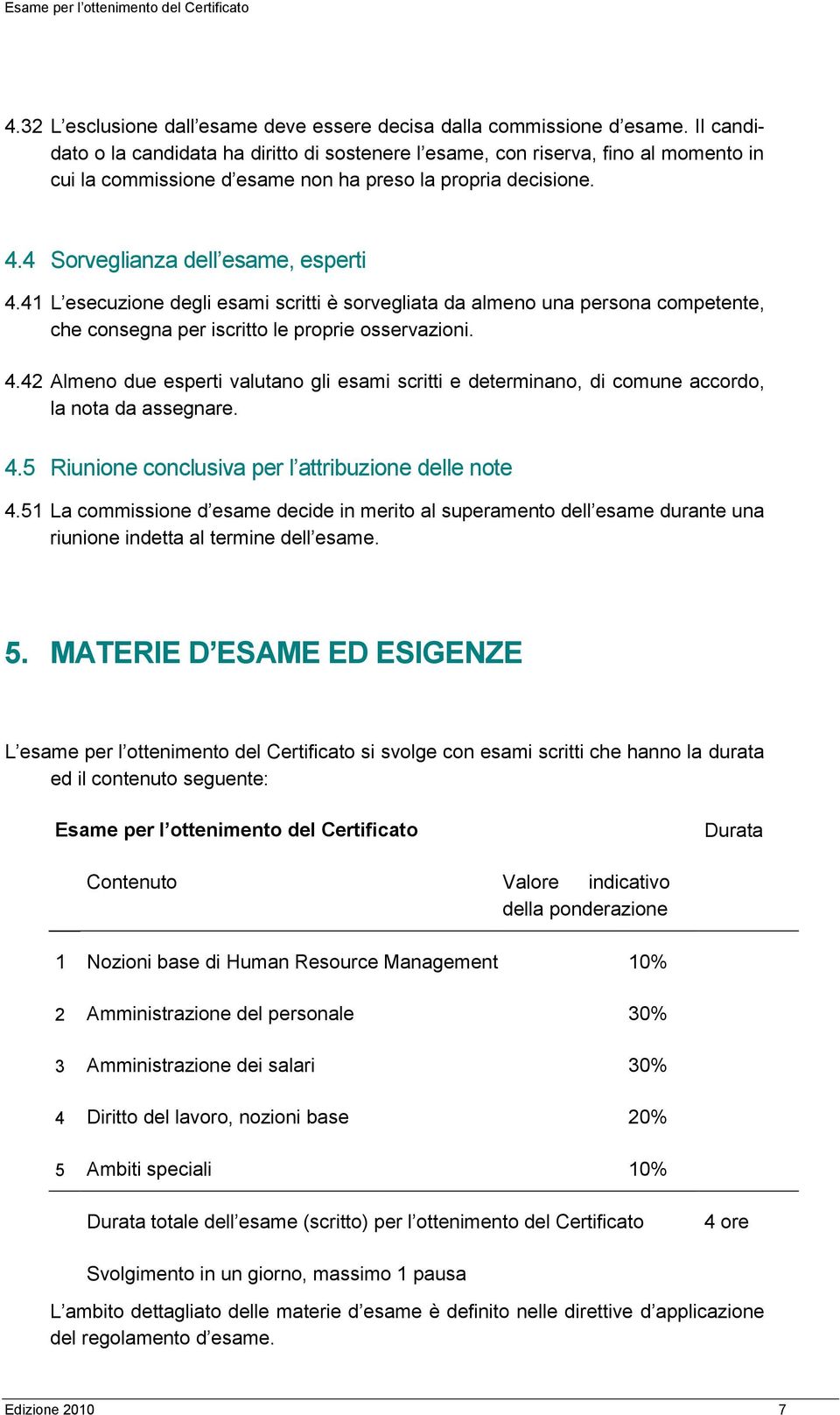 41 L esecuzione degli esami scritti è sorvegliata da almeno una persona competente, che consegna per iscritto le proprie osservazioni. 4.