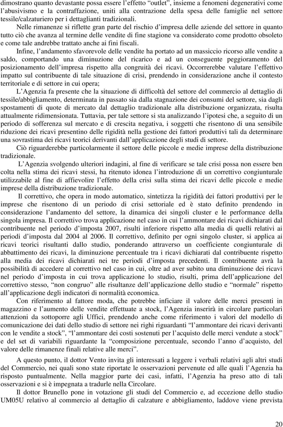 Nelle rimanenze si riflette gran parte del rischio d impresa delle aziende del settore in quanto tutto ciò che avanza al termine delle vendite di fine stagione va considerato come prodotto obsoleto e