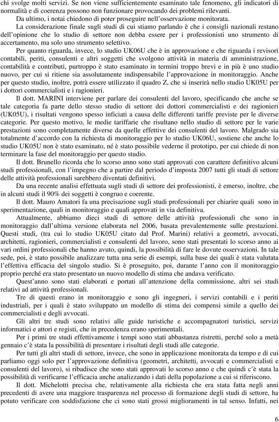 La considerazione finale sugli studi di cui stiamo parlando è che i consigli nazionali restano dell opinione che lo studio di settore non debba essere per i professionisti uno strumento di