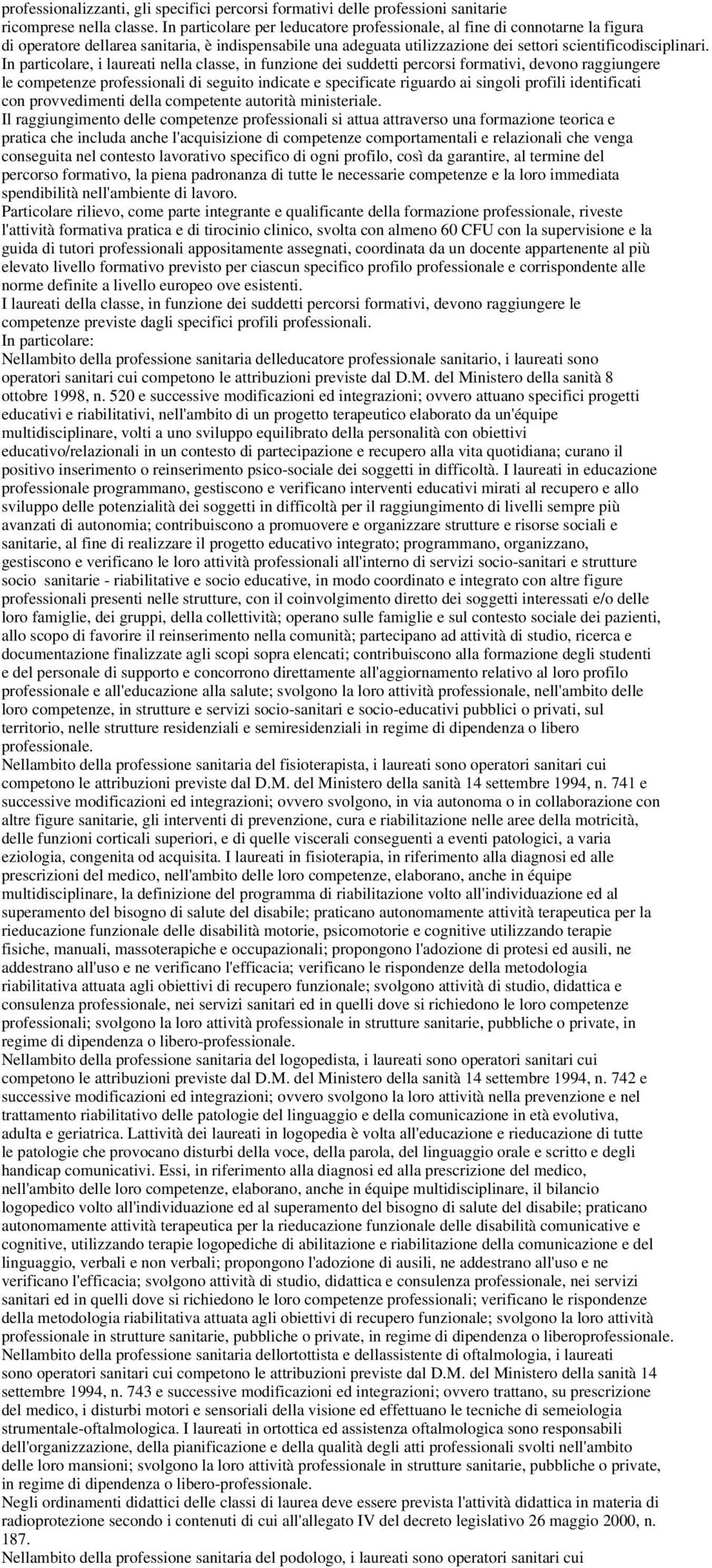 In particolare, i laureati nella classe, in funzione dei suddetti percorsi formativi, devono raggiungere le competenze professionali di seguito indicate e specificate riguardo ai singoli profili