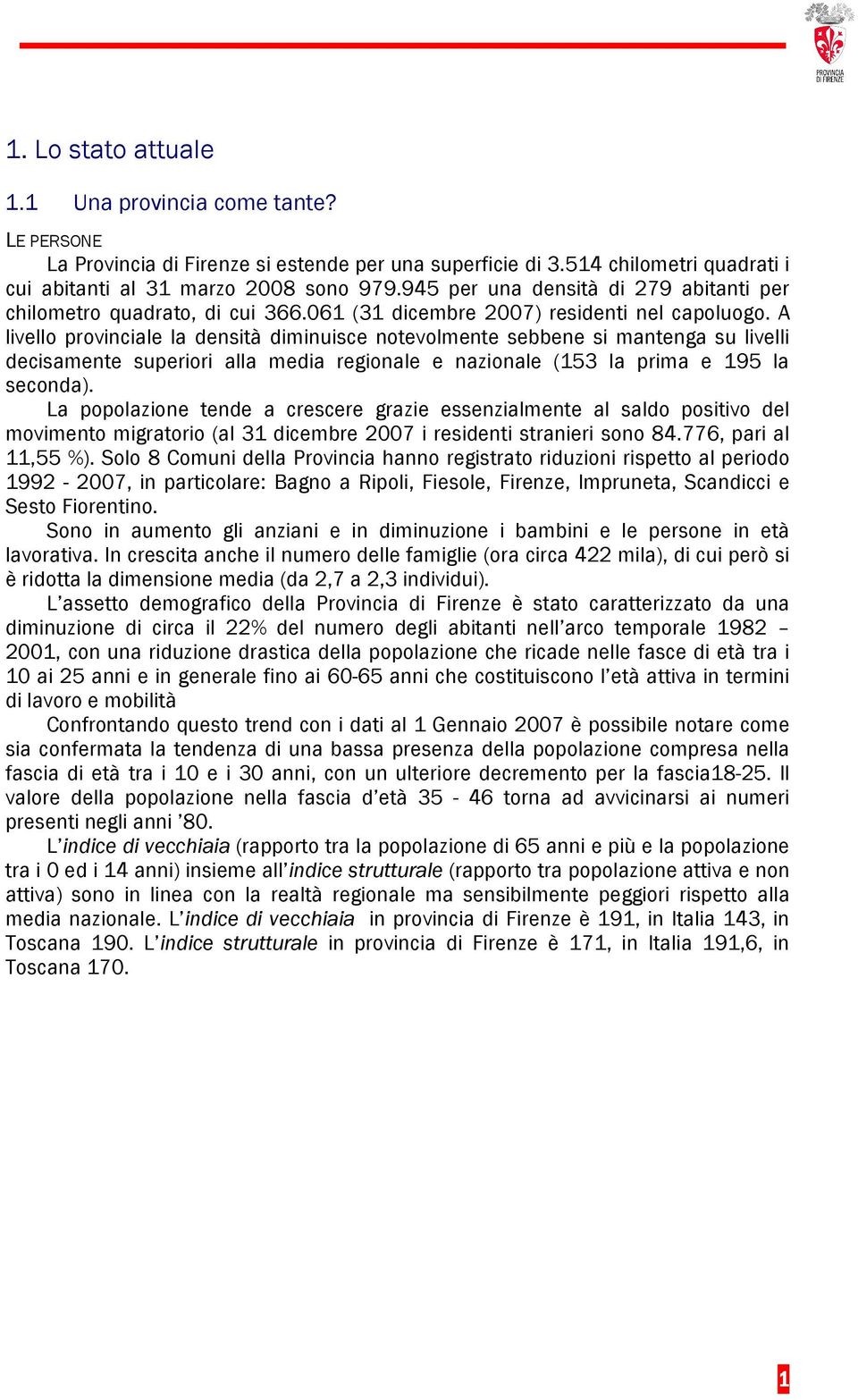 A livello provinciale la densità diminuisce notevolmente sebbene si mantenga su livelli decisamente superiori alla media regionale e nazionale (153 la prima e 195 la seconda).