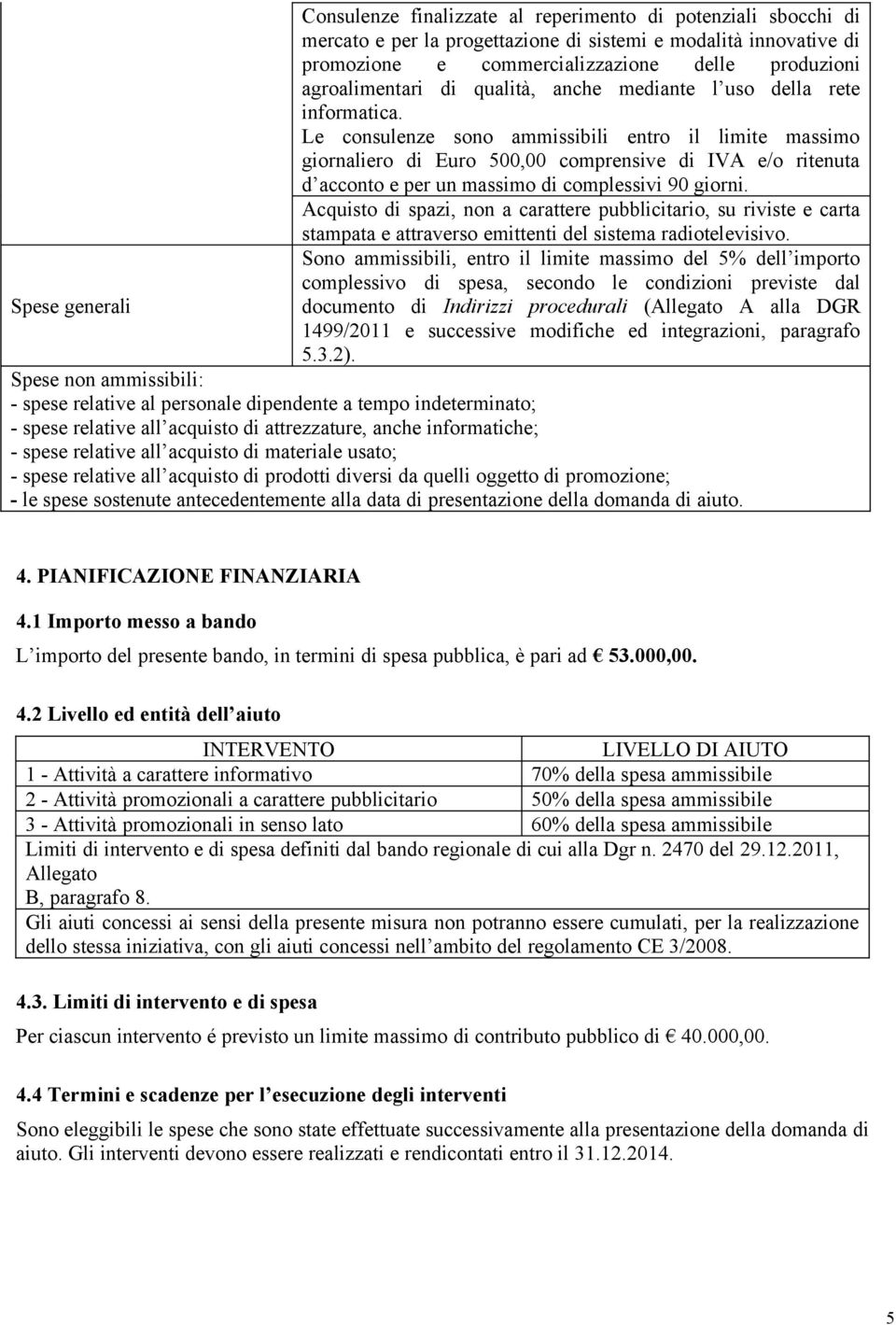 Le consulenze sono ammissibili entro il limite massimo giornaliero di Euro 500,00 comprensive di IVA e/o ritenuta d acconto e per un massimo di complessivi 90 giorni.